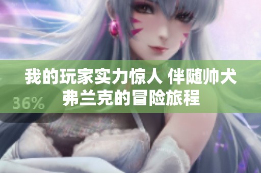 我的玩家实力惊人 伴随帅犬弗兰克的冒险旅程