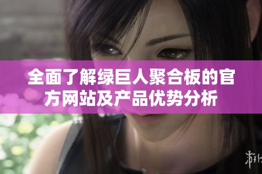 全面了解绿巨人聚合板的官方网站及产品优势分析