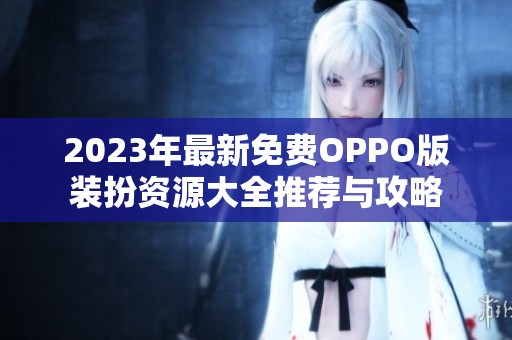 2023年最新免费OPPO版装扮资源大全推荐与攻略