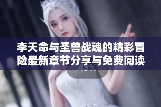 李天命与圣兽战魂的精彩冒险最新章节分享与免费阅读指南