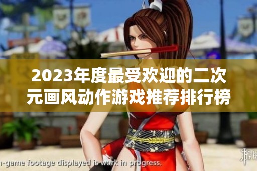 2023年度最受欢迎的二次元画风动作游戏推荐排行榜