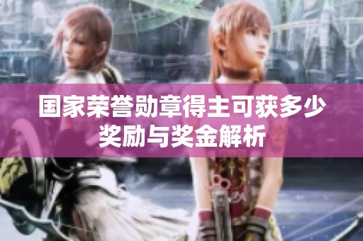 国家荣誉勋章得主可获多少奖励与奖金解析