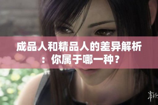 成品人和精品人的差异解析：你属于哪一种？
