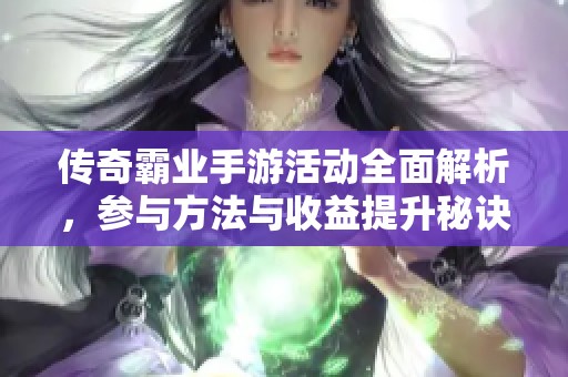 传奇霸业手游活动全面解析，参与方法与收益提升秘诀揭秘