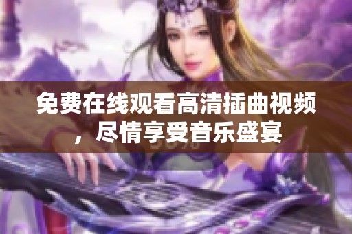 免费在线观看高清插曲视频，尽情享受音乐盛宴