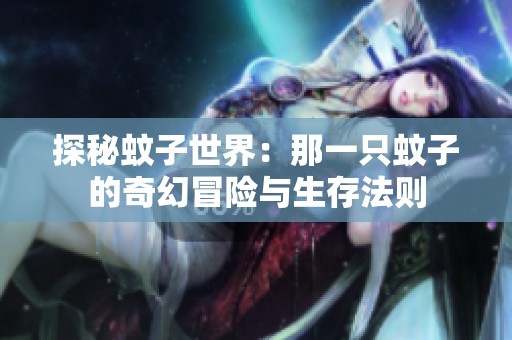 探秘蚊子世界：那一只蚊子的奇幻冒险与生存法则