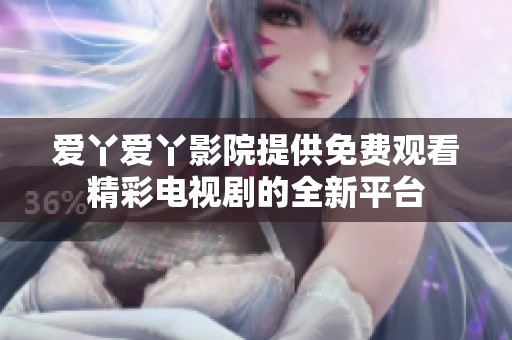 爱丫爱丫影院提供免费观看精彩电视剧的全新平台