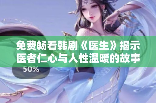 免费畅看韩剧《医生》揭示医者仁心与人性温暖的故事