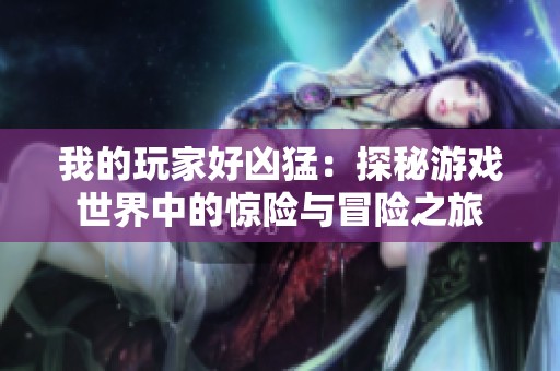 我的玩家好凶猛：探秘游戏世界中的惊险与冒险之旅