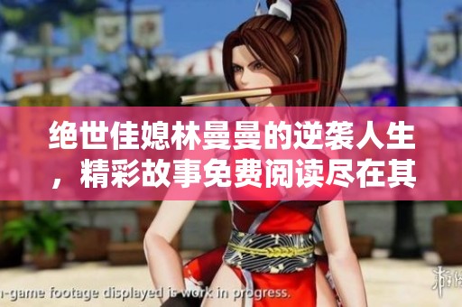 绝世佳媳林曼曼的逆袭人生，精彩故事免费阅读尽在其中