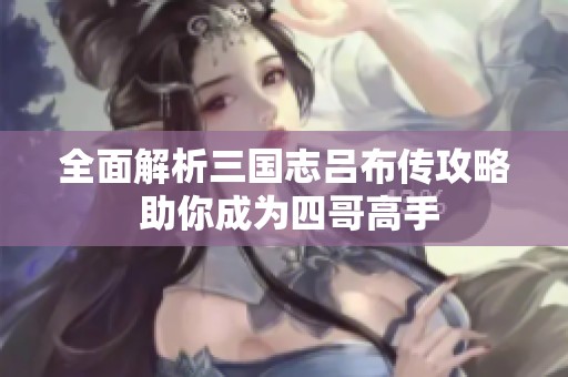 全面解析三国志吕布传攻略 助你成为四哥高手