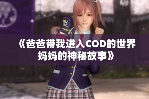 《爸爸带我进入COD的世界 妈妈的神秘故事》