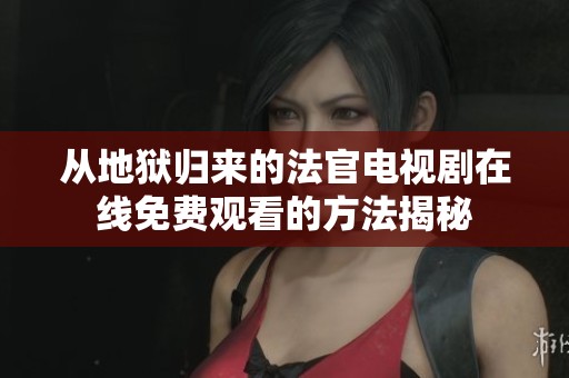从地狱归来的法官电视剧在线免费观看的方法揭秘