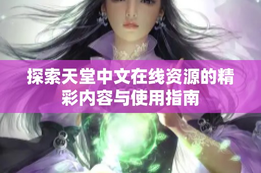 探索天堂中文在线资源的精彩内容与使用指南