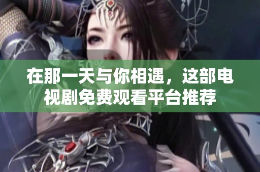 在那一天与你相遇，这部电视剧免费观看平台推荐