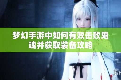 梦幻手游中如何有效击败鬼魂并获取装备攻略