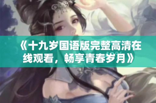 《十九岁国语版完整高清在线观看，畅享青春岁月》