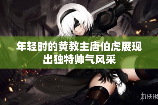 年轻时的黄教主唐伯虎展现出独特帅气风采