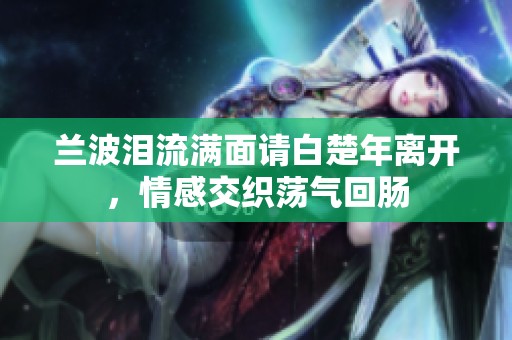 兰波泪流满面请白楚年离开，情感交织荡气回肠
