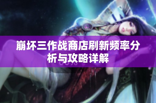 崩坏三作战商店刷新频率分析与攻略详解