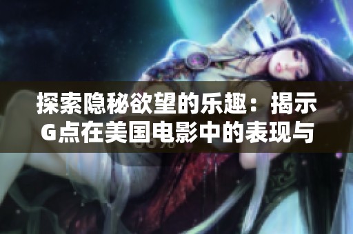 探索隐秘欲望的乐趣：揭示G点在美国电影中的表现与影响
