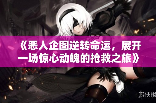 《恶人企图逆转命运，展开一场惊心动魄的抢救之旅》