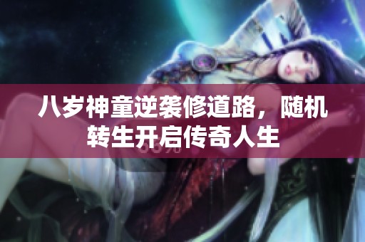 八岁神童逆袭修道路，随机转生开启传奇人生