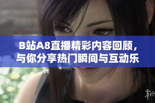 B站A8直播精彩内容回顾，与你分享热门瞬间与互动乐趣