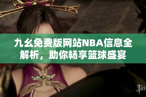 九幺免费版网站NBA信息全解析，助你畅享篮球盛宴