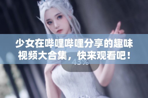 少女在哔哩哔哩分享的趣味视频大合集，快来观看吧！