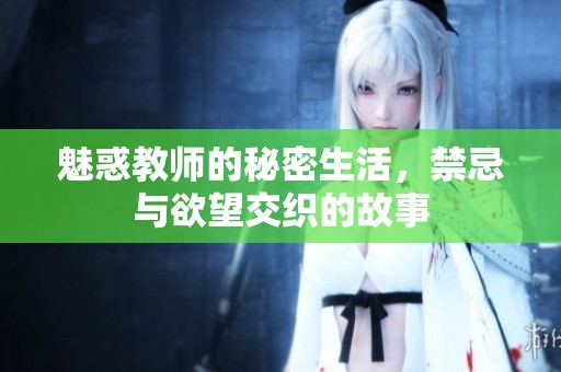 魅惑教师的秘密生活，禁忌与欲望交织的故事