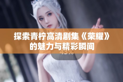探索青柠高清剧集《荣耀》的魅力与精彩瞬间