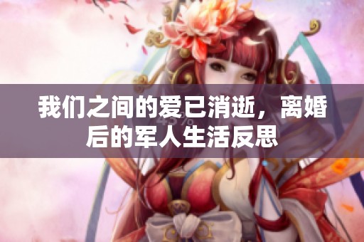 我们之间的爱已消逝，离婚后的军人生活反思
