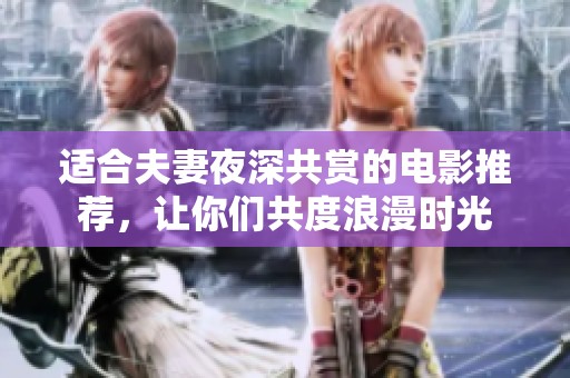适合夫妻夜深共赏的电影推荐，让你们共度浪漫时光