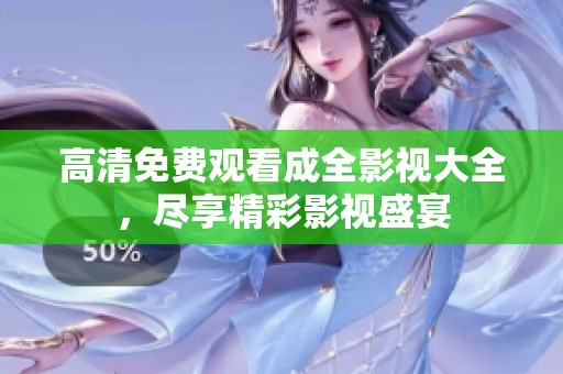 高清免费观看成全影视大全，尽享精彩影视盛宴