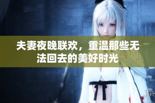 夫妻夜晚联欢，重温那些无法回去的美好时光