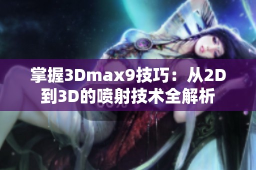 掌握3Dmax9技巧：从2D到3D的喷射技术全解析