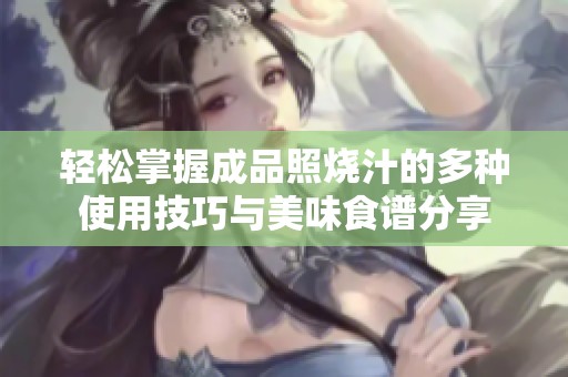 轻松掌握成品照烧汁的多种使用技巧与美味食谱分享