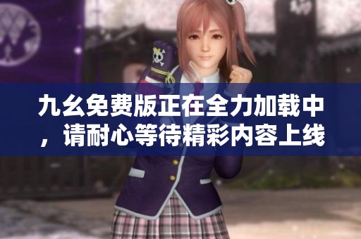 九幺免费版正在全力加载中，请耐心等待精彩内容上线