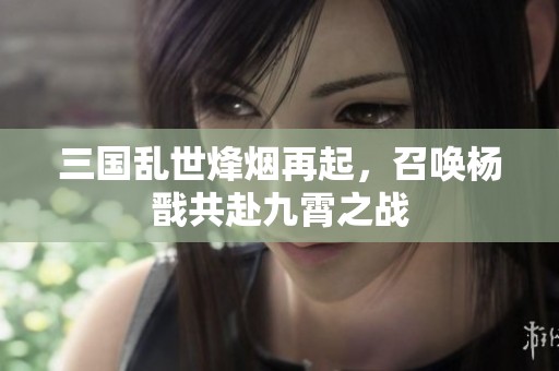 三国乱世烽烟再起，召唤杨戬共赴九霄之战