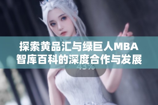 探索黄品汇与绿巨人MBA智库百科的深度合作与发展潜力