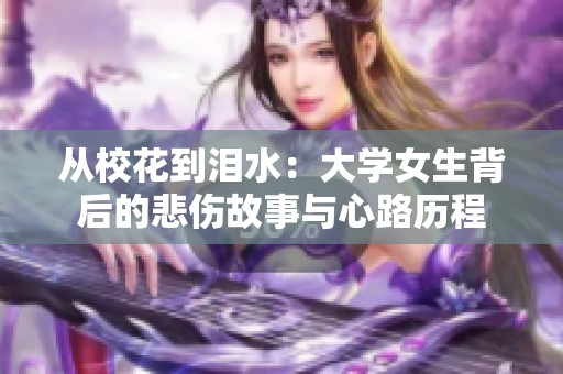 从校花到泪水：大学女生背后的悲伤故事与心路历程