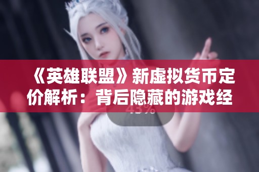 《英雄联盟》新虚拟货币定价解析：背后隐藏的游戏经济秘密