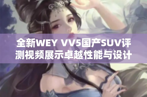 全新WEY VV5国产SUV评测视频展示卓越性能与设计理念