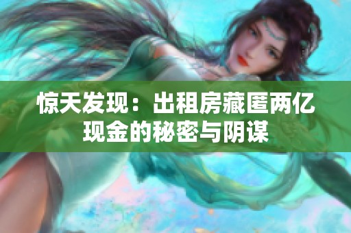 惊天发现：出租房藏匿两亿现金的秘密与阴谋