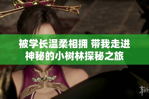 被学长温柔相拥 带我走进神秘的小树林探秘之旅