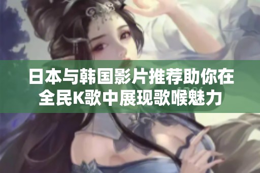 日本与韩国影片推荐助你在全民K歌中展现歌喉魅力