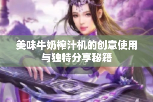 美味牛奶榨汁机的创意使用与独特分享秘籍