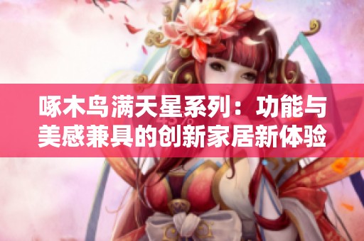 啄木鸟满天星系列：功能与美感兼具的创新家居新体验