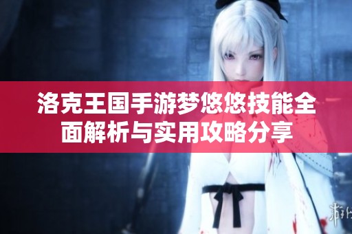 洛克王国手游梦悠悠技能全面解析与实用攻略分享